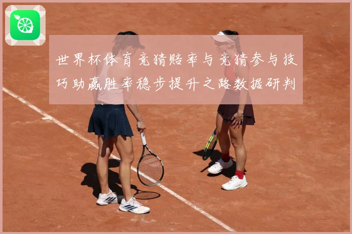 世界杯体育竞猜赔率与竞猜参与技巧助赢胜率稳步提升之路数据研判