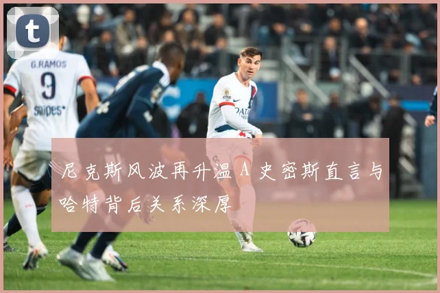 尼克斯风波再升温 A 史密斯直言与哈特背后关系深厚