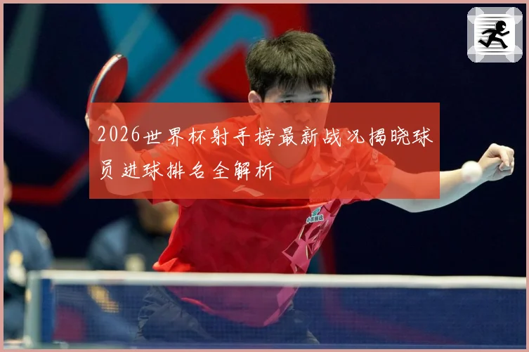 2026世界杯射手榜最新战况揭晓球员进球排名全解析