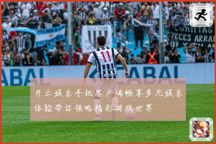 开云娱乐手机客户端畅享多元娱乐体验带你领略精彩游戏世界