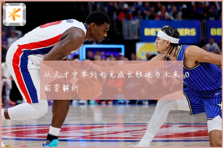 从天才中单到电竞成长轨迹与未来前景解析