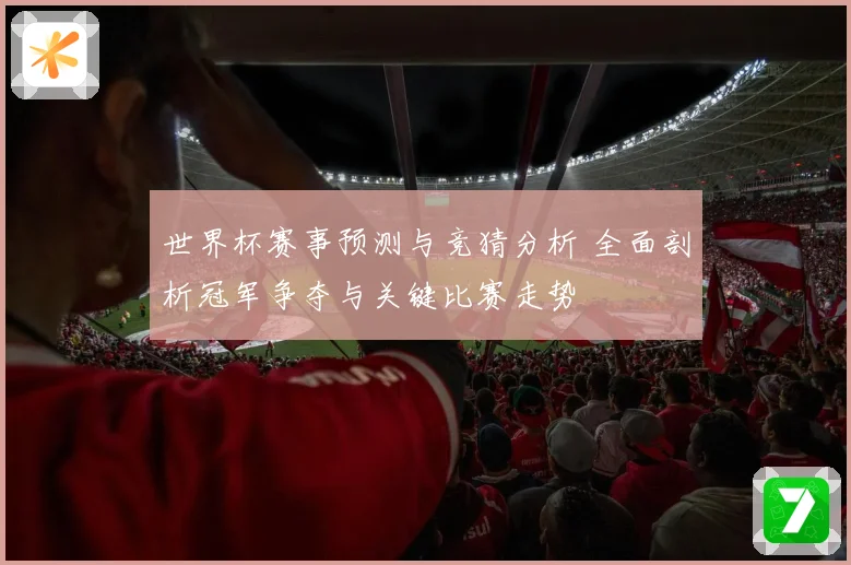 世界杯赛事预测与竞猜分析 全面剖析冠军争夺与关键比赛走势
