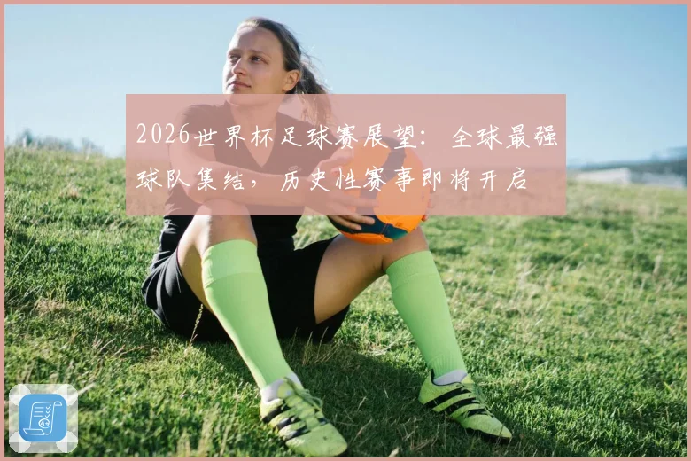 2026世界杯足球赛展望：全球最强球队集结，历史性赛事即将开启