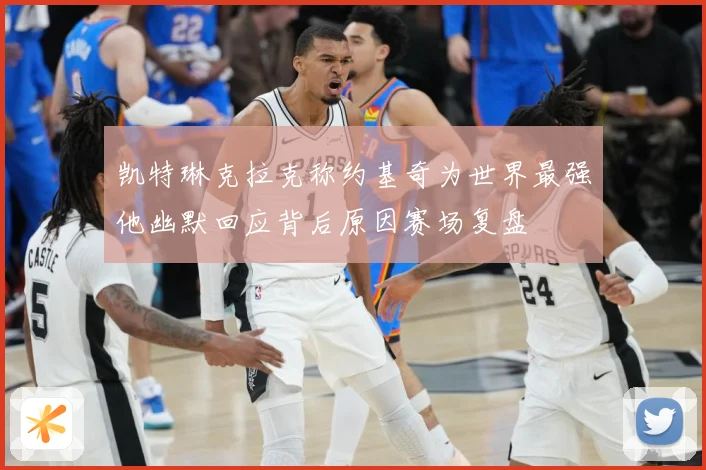 凯特琳克拉克称约基奇为世界最强他幽默回应背后原因赛场复盘