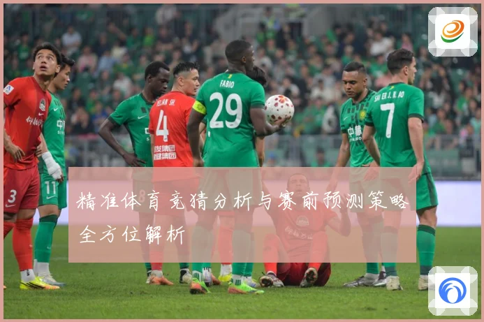 精准体育竞猜分析与赛前预测策略全方位解析