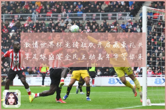 激情世界杯竞猜狂欢开启赢豪礼共享足球盛宴全民互动嘉年华等你来