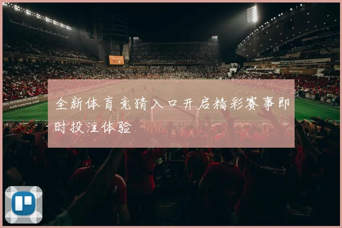 全新体育竞猜入口开启精彩赛事即时投注体验