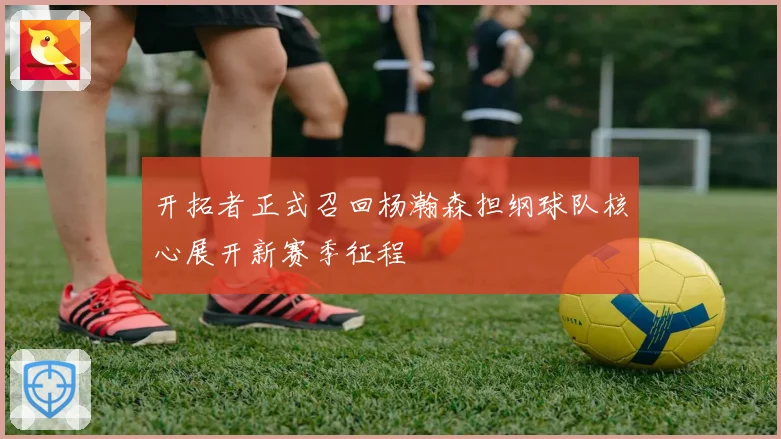开拓者正式召回杨瀚森担纲球队核心展开新赛季征程