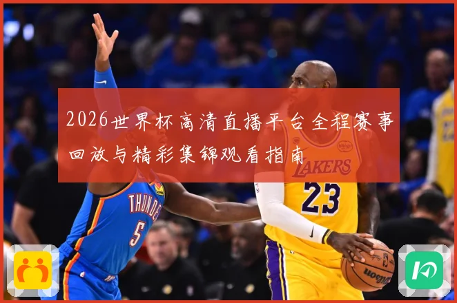 2026世界杯高清直播平台全程赛事回放与精彩集锦观看指南