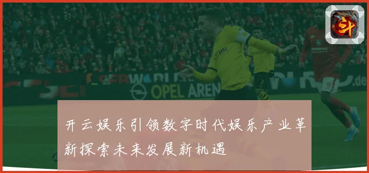 开云娱乐引领数字时代娱乐产业革新探索未来发展新机遇
