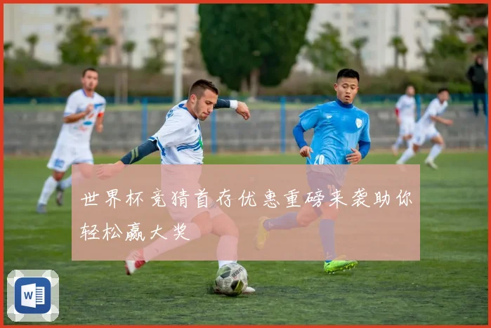 世界杯竞猜首存优惠重磅来袭助你轻松赢大奖