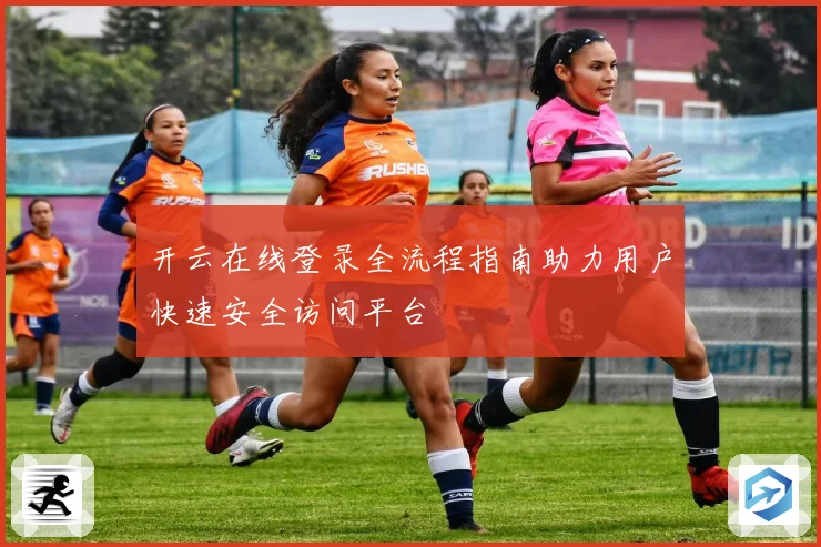 开云在线登录全流程指南助力用户快速安全访问平台