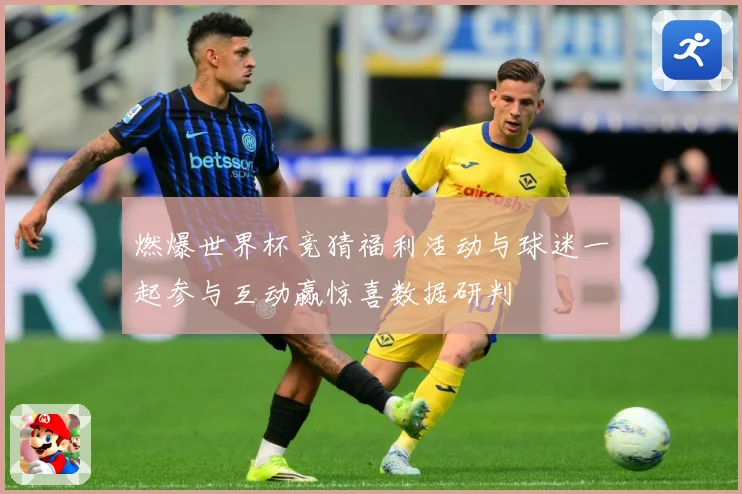 燃爆世界杯竞猜福利活动与球迷一起参与互动赢惊喜数据研判