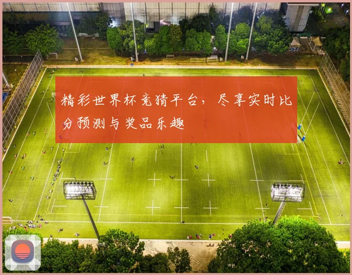 精彩世界杯竞猜平台，尽享实时比分预测与奖品乐趣