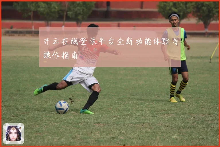 开云在线登录平台全新功能体验与操作指南