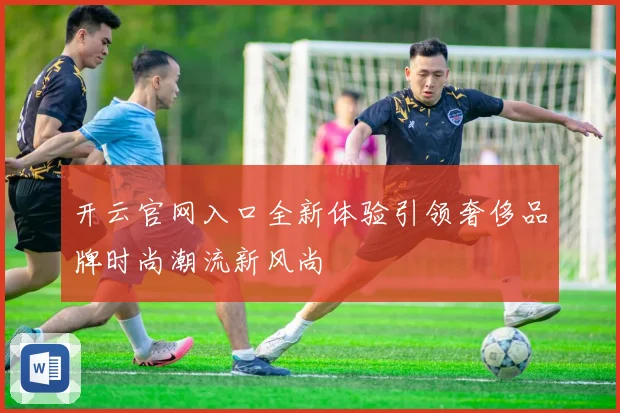 开云官网入口全新体验引领奢侈品牌时尚潮流新风尚