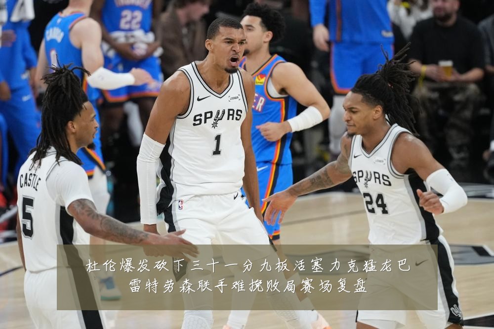 杜伦爆发砍下三十一分九板活塞力克猛龙巴雷特劳森联手难挽败局赛场复盘
